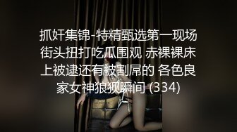 抓奸集锦-特精甄选第一现场街头扭打吃瓜围观 赤裸裸床上被逮还有被割屌的 各色良家女神狼狈瞬间 (334)