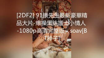 [2DF2] 91康先生最新豪華精品大片-爆操黑絲護士小情人 -1080p高清完整版 - soav[BT种子]