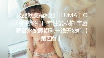 极品欧美福利姬「LUMA」OF福利照和日常性爱私拍 丰唇肥臀水蛇腰翘乳一线天嫩鲍【第四弹】