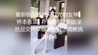 最新极品推特网红尤物女神▌桥本香菜▌补习老师2美腿淫丝足交纯享版玉足骚语调教挑逗榨精