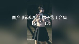 国产眼镜御姐（橘子酱）合集 【9V】 (3)