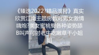 《臻选2022?精品泄密》真实欣赏江南主题房数对男女激情嗨炮?美女蜜桃臀各种姿势舔B叫声可射老牛吃嫩草干小姐姐