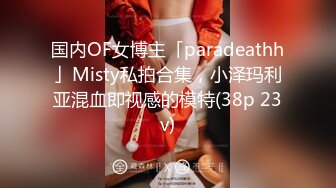 国内OF女博主「paradeathh」Misty私拍合集，小泽玛利亚混血即视感的模特(38p 23v)