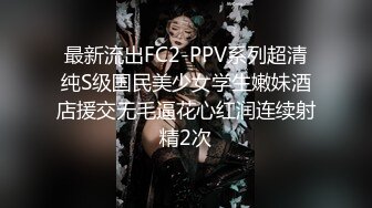 最新流出FC2-PPV系列超清纯S级国民美少女学生嫩妹酒店援交无毛逼花心红润连续射精2次