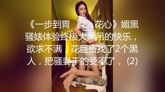 《一步到胃⚡直入花心》媚黑骚婊体验终极大黑吊的快乐，欲求不满，花巨资找了2个黑人，把骚妻干的受不了， (2)