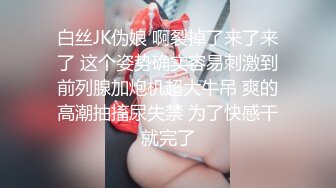 白丝JK伪娘 啊裂掉了来了来了 这个姿势确实容易刺激到前列腺加炮机超大牛吊 爽的高潮抽搐尿失禁 为了快感干就完了