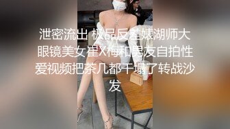 泄密流出 极品反差婊湖师大眼镜美女崔X梅和男友自拍性爱视频把茶几都干塌了转战沙发