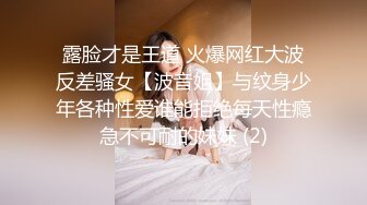 露脸才是王道 火爆网红大波反差骚女【波音姐】与纹身少年各种性爱谁能拒绝每天性瘾急不可耐的妹妹 (2)