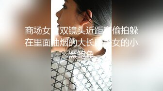 商场女厕双镜头近距离偷拍躲在里面抽烟的大长腿美女的小黑鲍鱼