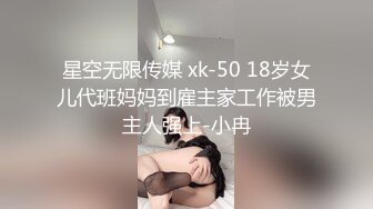 星空无限传媒 xk-50 18岁女儿代班妈妈到雇主家工作被男主人强上-小冉