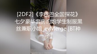 [2DF2]《李巴巴全国探花》七夕豪华套房约炮学生制服黑丝兼职小姐_evMerge [BT种子]