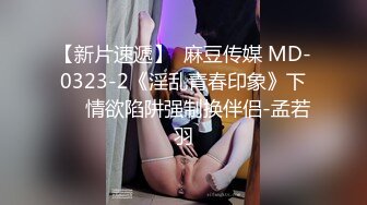 【新片速遞】  麻豆传媒 MD-0323-2《淫乱青春印象》下❤️情欲陷阱强制换伴侣-孟若羽