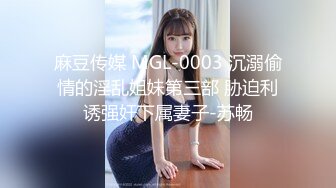 麻豆传媒 MGL-0003 沉溺偷情的淫乱姐妹第三部 胁迫利诱强奸下属妻子-苏畅