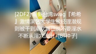 [2DF2] 最新台湾swag『希希』激情演艺大学生被经理潜规则被干到潮吹嘴巴说不要淫水不断从淫穴流出 -[BT种子]