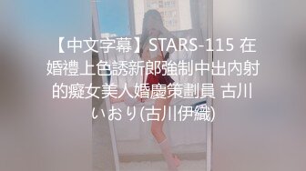 【中文字幕】STARS-115 在婚禮上色誘新郎強制中出內射的癡女美人婚慶策劃員 古川いおり(古川伊織)