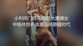 小利同门师兄00后大圈美女中场休息再战重返拼颜值时代