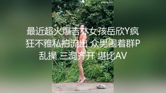 最近超火爆吉林女孩岳欣Y疯狂不雅私拍流出 众男围着群P乱操 三洞齐开 堪比AV