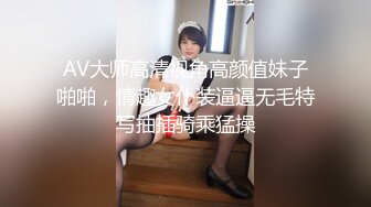 AV大师高清视角高颜值妹子啪啪，情趣女仆装逼逼无毛特写抽插骑乘猛操