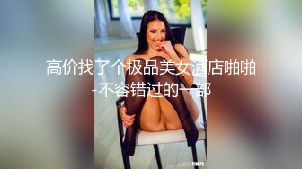 高价找了个极品美女酒店啪啪-不容错过的一部