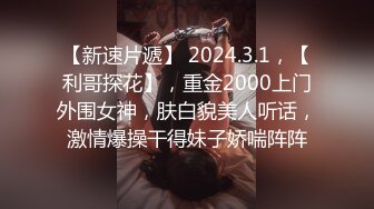 【新速片遞】 2024.3.1，【利哥探花】，重金2000上门外围女神，肤白貌美人听话，激情爆操干得妹子娇喘阵阵