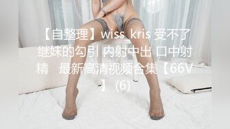 【自整理】wiss_kris 受不了继妹的勾引 内射中出 口中射精   最新高清视频合集【66V】 (6)