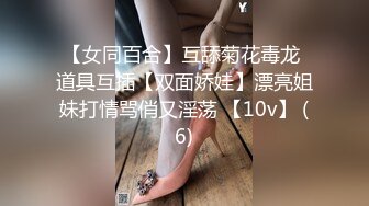 【女同百合】互舔菊花毒龙 道具互插【双面娇娃】漂亮姐妹打情骂俏又淫荡 【10v】 (6)