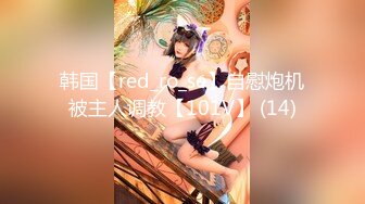 韩国【red_ro_se】自慰炮机被主人调教【101V】 (14)