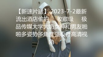 【新速片遞】 2023-7-2最新流出酒店偷拍❤️收藏级❤️极品传媒大学大奶女神和男友啪啪多姿势多角度强收音高清视角