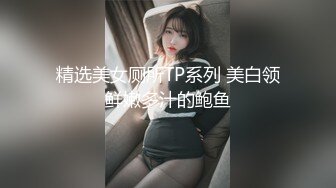 精选美女厕所TP系列 美白领鲜嫩多汁的鲍鱼