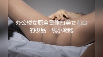 办公楼女厕全景偷拍美女前台的极品一线小嫩鲍