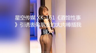 星空传媒 XK-161《酒馆性事》引诱表弟朋友的大肉棒插我骚穴