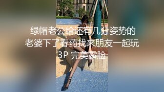  绿帽老公给还有几分姿势的老婆下了春药找来朋友一起玩3P 完美露脸