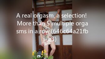 A real orgasm, a selection! More than 5 multiple orgasms in a row (646c64a21fbe3)