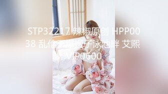 STP32217 辣椒原创 HPP0038 乱伦干爆嫂子泳池畔 艾熙 VIP0600