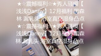 ★☆震撼福利☆★秀人骚模【浅浅Danny】12月福利 黑森林 漏乳头 浴室真空湿身凸点★☆震撼福利☆★秀人骚模【浅浅Danny】12月福利 黑森林 漏乳头 浴室真空湿身凸点 (4)