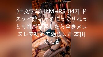 (中文字幕) [KMHRS-047] ドスケベ陰キャをじっくりねっとり性感開発したら全身ヌレヌレで初めて絶頂した 本田のえる