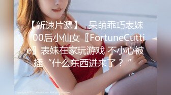 【新速片遞】⭐呆萌乖巧表妹⭐00后小仙女〖FortuneCuttie〗表妹在家玩游戏 不小心被插“什么东西进来了？ ”