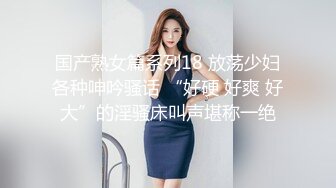 捆绑调教丰腴小贱狗，极品小母狗口爆吞精叫床真刺激