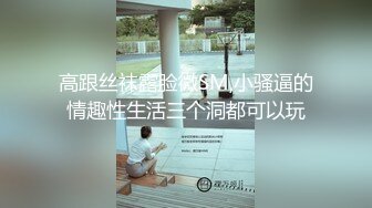 高跟丝袜露脸微SM,小骚逼的情趣性生活三个洞都可以玩