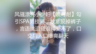 风骚漂亮小少妇【晓可耐】勾引SPA男技师，故意脱掉裤子，言语挑逗骚浪得受不了，口交后入口爆爽翻天