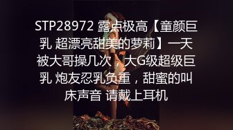 STP28972 露点极高【童颜巨乳 超漂亮甜美的萝莉】一天被大哥操几次，大G级超级巨乳 炮友忍乳负重，甜蜜的叫床声音 请戴上耳机