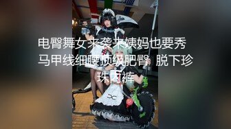 电臀舞女来袭来姨妈也要秀  马甲线细腰顶级肥臀  脱下珍珠内裤