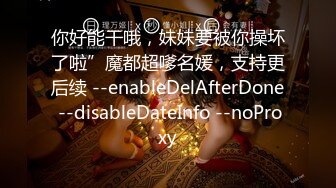 你好能干哦，妹妹要被你操坏了啦”魔都超嗲名媛，支持更后续 --enableDelAfterDone --disableDateInfo --noProxy