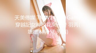 天美傳媒 TMW142 H-Game穿越記女神校花來一發 羽芮(壞壞 林沁兒 芳情)