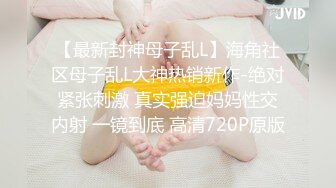 STP17626 兼职健身小魔女，聊天调情激情啪啪，四小时超清4K设备完美视觉体验，清晰度吊打全场