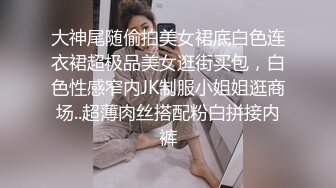 大神尾随偷拍美女裙底白色连衣裙超极品美女逛街买包，白色性感窄内JK制服小姐姐逛商场..超薄肉丝搭配粉白拼接内裤