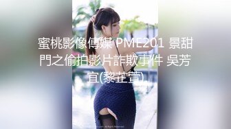 蜜桃影像傳媒 PME201 景甜門之偷拍影片詐欺事件 吳芳宜(黎芷萱)