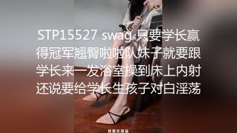 STP15527 swag 只要学长赢得冠军翘臀啦啦队妹子就要跟学长来一发浴室操到床上内射还说要给学长生孩子对白淫荡