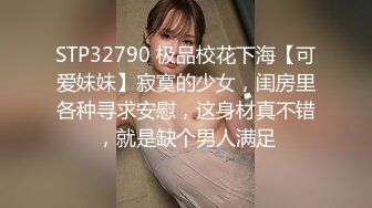 STP32790 极品校花下海【可爱妹妹】寂寞的少女，闺房里各种寻求安慰，这身材真不错，就是缺个男人满足