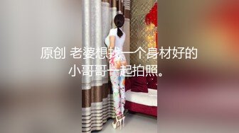 原创 老婆想找一个身材好的小哥哥一起拍照。